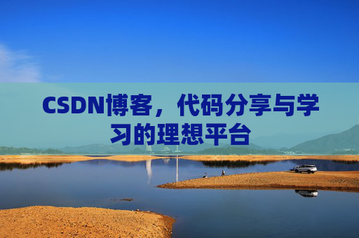 CSDN博客,代码分享与学习的理想平台